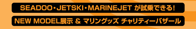 SEADOO・JETSKI・MARINEJET が試乗できる！NEW MODEL展示＆マリングッズ チャリティーバザール